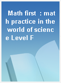 Math first  : math practice in the world of science Level F