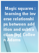 Magic squares : learning the inverse relationships between addition and subtraction [by] Colleen Adams