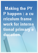 Making the PYP happen : a curriculum framework for international primary education.