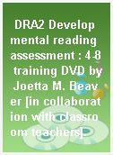 DRA2 Developmental reading assessment : 4-8 training DVD by Joetta M. Beaver [in collaboration with classroom teachers].