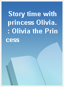 Story time with princess Olivia. : Olivia the Princess