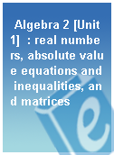 Algebra 2 [Unit 1]  : real numbers, absolute value equations and inequalities, and matrices