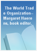 The World Trade Organization--Margaret Haerens, book editor.