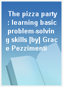 The pizza party : learning basic problem-solving skills [by] Grace Pezzimenti