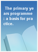 The primary years programme : a basis for practice.