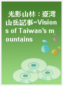 光影山林 : 臺灣山岳記事=Visions of Taiwan