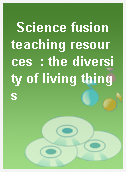 Science fusion teaching resources  : the diversity of living things