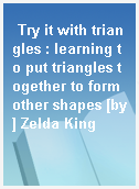 Try it with triangles : learning to put triangles together to form other shapes [by] Zelda King