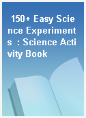 150+ Easy Science Experiments  : Science Activity Book