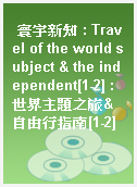 寰宇新知 : Travel of the world subject & the independent[1-2] : 世界主題之旅&自由行指南[1-2]