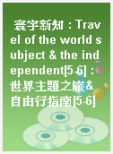 寰宇新知 : Travel of the world subject & the independent[5-6] : 世界主題之旅&自由行指南[5-6]