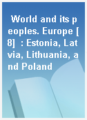 World and its peoples. Europe [8]  : Estonia, Latvia, Lithuania, and Poland