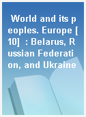 World and its peoples. Europe [10]  : Belarus, Russian Federation, and Ukraine