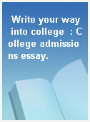 Write your way into college  : College admissions essay.