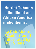 Harriet Tubman  : the life of an African-American abolitionist