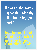 How to do nothing with nobody all alone by yourself