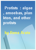 Protists  : algae, amoebas, plankton, and other protists