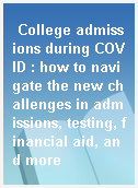 College admissions during COVID : how to navigate the new challenges in admissions, testing, financial aid, and more