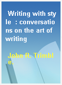 Writing with style  : conversations on the art of writing