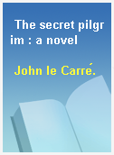 The secret pilgrim : a novel