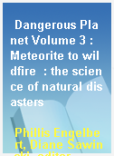 Dangerous Planet Volume 3 : Meteorite to wildfire  : the science of natural disasters