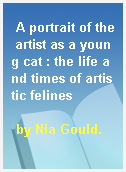 A portrait of the artist as a young cat : the life and times of artistic felines